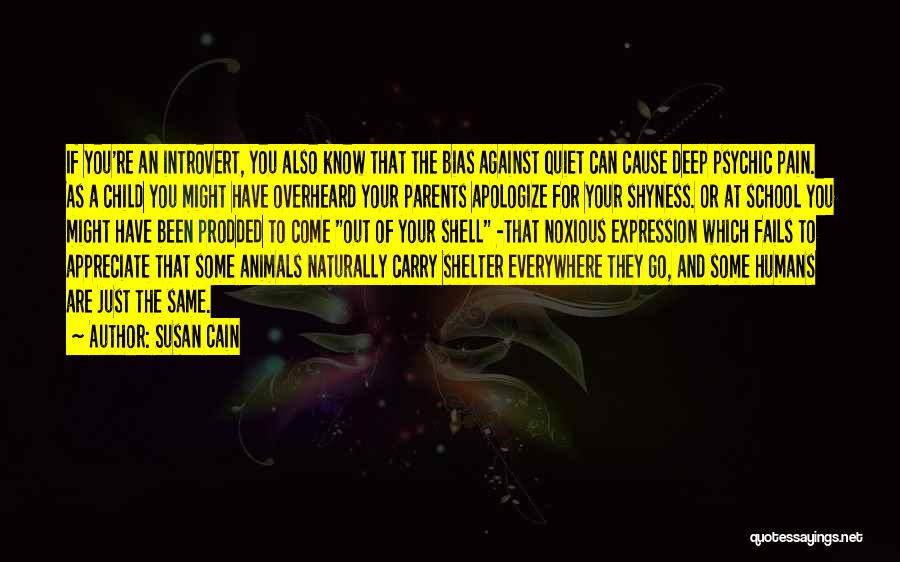 Susan Cain Quotes: If You're An Introvert, You Also Know That The Bias Against Quiet Can Cause Deep Psychic Pain. As A Child