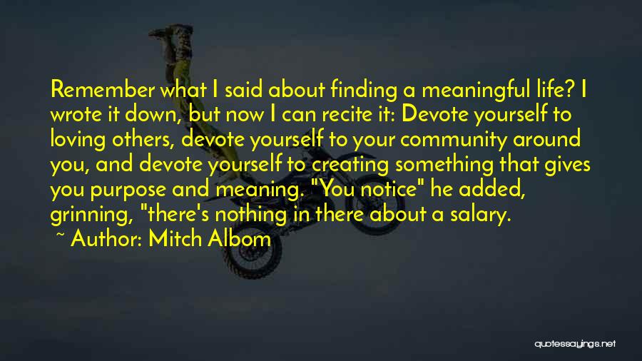 Mitch Albom Quotes: Remember What I Said About Finding A Meaningful Life? I Wrote It Down, But Now I Can Recite It: Devote