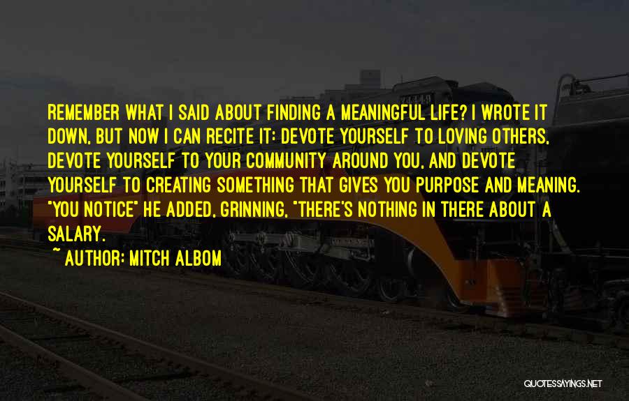 Mitch Albom Quotes: Remember What I Said About Finding A Meaningful Life? I Wrote It Down, But Now I Can Recite It: Devote