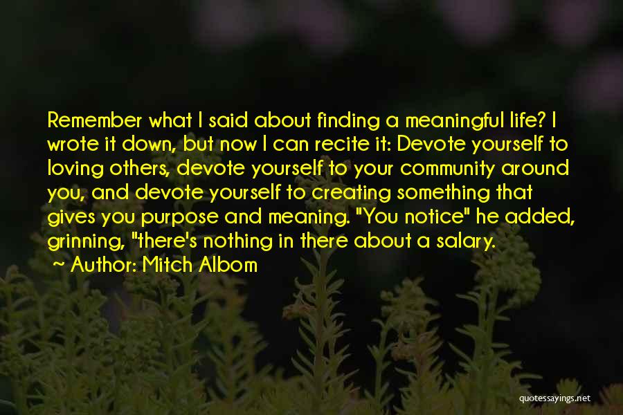 Mitch Albom Quotes: Remember What I Said About Finding A Meaningful Life? I Wrote It Down, But Now I Can Recite It: Devote