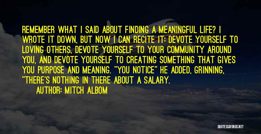 Mitch Albom Quotes: Remember What I Said About Finding A Meaningful Life? I Wrote It Down, But Now I Can Recite It: Devote