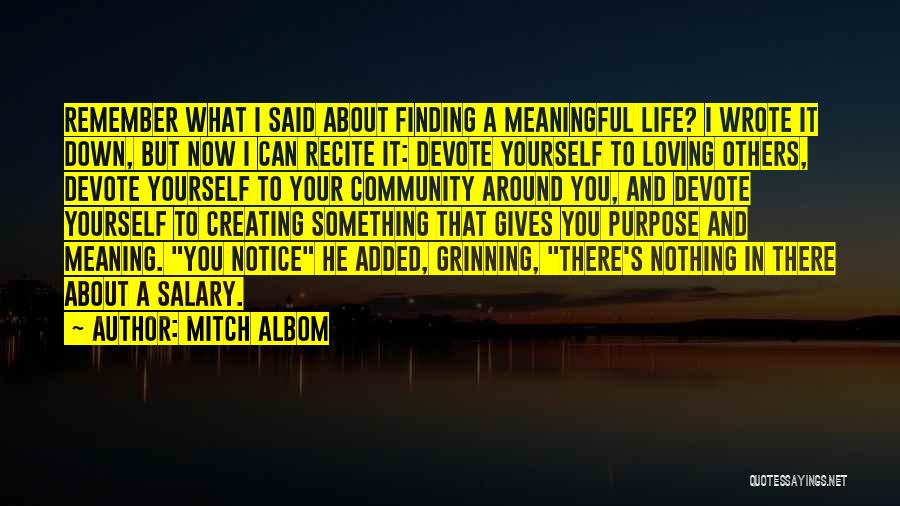 Mitch Albom Quotes: Remember What I Said About Finding A Meaningful Life? I Wrote It Down, But Now I Can Recite It: Devote