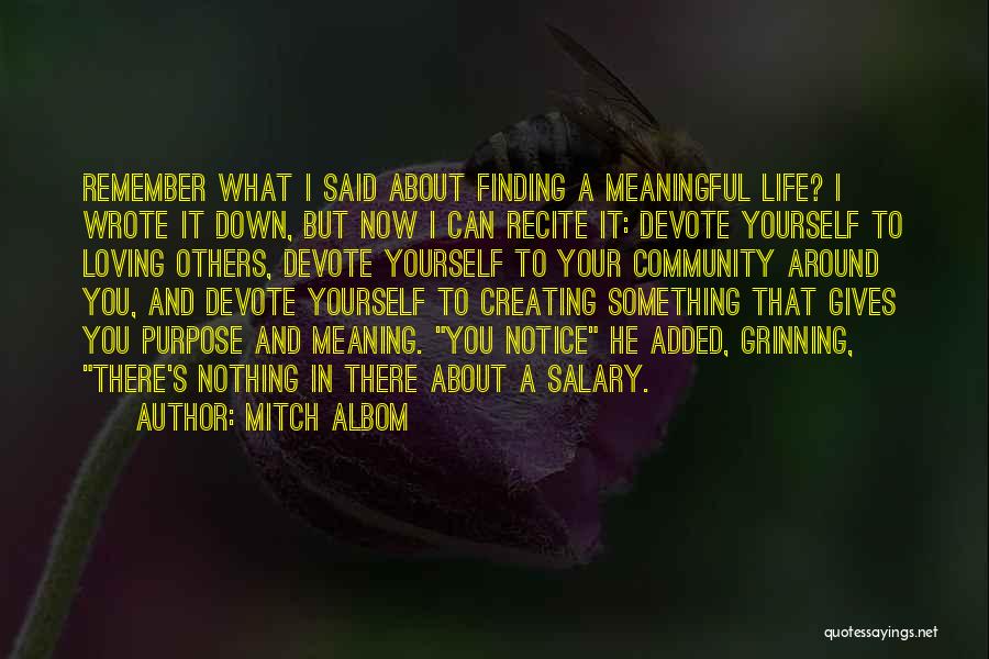 Mitch Albom Quotes: Remember What I Said About Finding A Meaningful Life? I Wrote It Down, But Now I Can Recite It: Devote