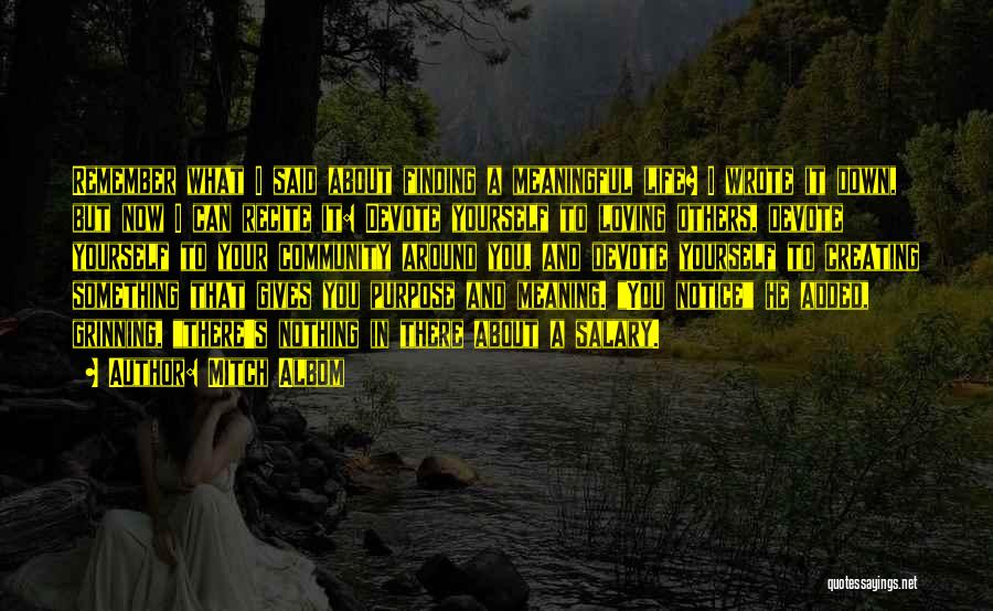 Mitch Albom Quotes: Remember What I Said About Finding A Meaningful Life? I Wrote It Down, But Now I Can Recite It: Devote