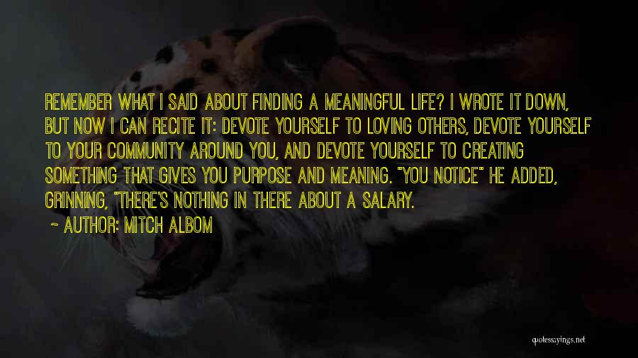 Mitch Albom Quotes: Remember What I Said About Finding A Meaningful Life? I Wrote It Down, But Now I Can Recite It: Devote