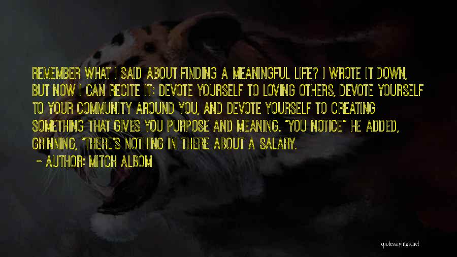 Mitch Albom Quotes: Remember What I Said About Finding A Meaningful Life? I Wrote It Down, But Now I Can Recite It: Devote