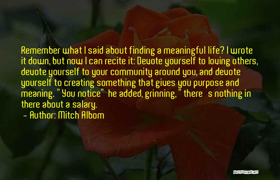 Mitch Albom Quotes: Remember What I Said About Finding A Meaningful Life? I Wrote It Down, But Now I Can Recite It: Devote