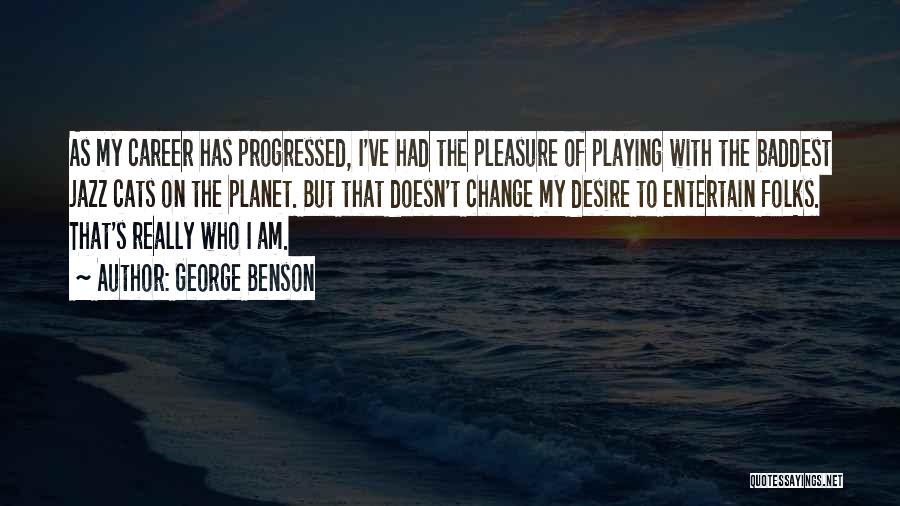 George Benson Quotes: As My Career Has Progressed, I've Had The Pleasure Of Playing With The Baddest Jazz Cats On The Planet. But
