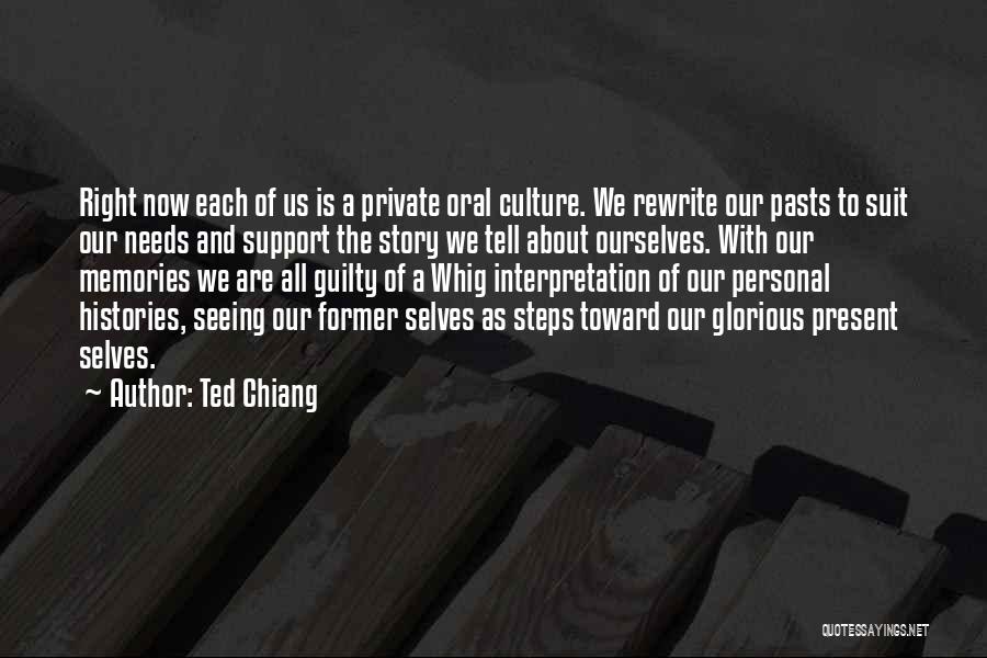 Ted Chiang Quotes: Right Now Each Of Us Is A Private Oral Culture. We Rewrite Our Pasts To Suit Our Needs And Support