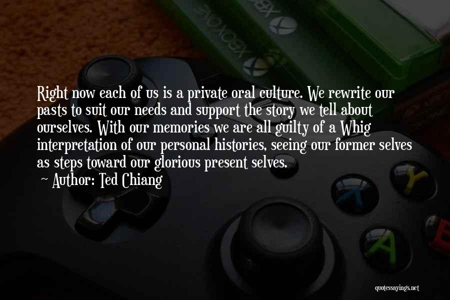 Ted Chiang Quotes: Right Now Each Of Us Is A Private Oral Culture. We Rewrite Our Pasts To Suit Our Needs And Support