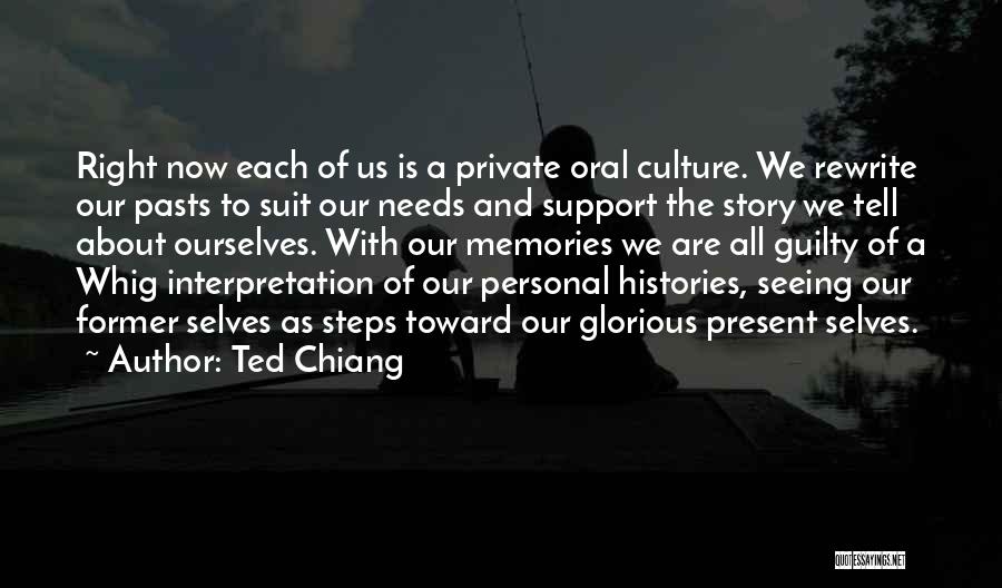 Ted Chiang Quotes: Right Now Each Of Us Is A Private Oral Culture. We Rewrite Our Pasts To Suit Our Needs And Support