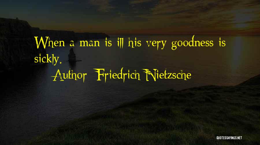 Friedrich Nietzsche Quotes: When A Man Is Ill His Very Goodness Is Sickly.