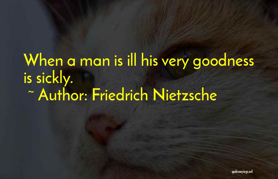 Friedrich Nietzsche Quotes: When A Man Is Ill His Very Goodness Is Sickly.