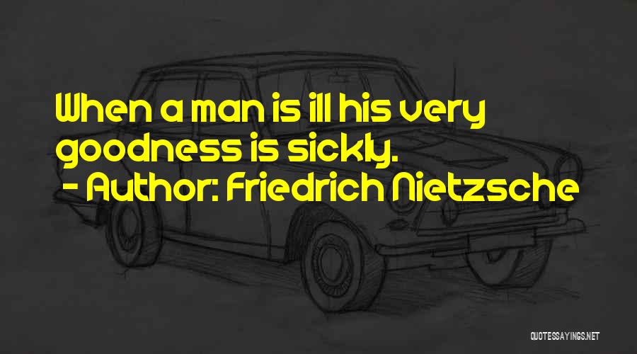 Friedrich Nietzsche Quotes: When A Man Is Ill His Very Goodness Is Sickly.