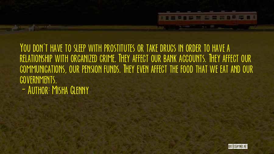 Misha Glenny Quotes: You Don't Have To Sleep With Prostitutes Or Take Drugs In Order To Have A Relationship With Organized Crime. They