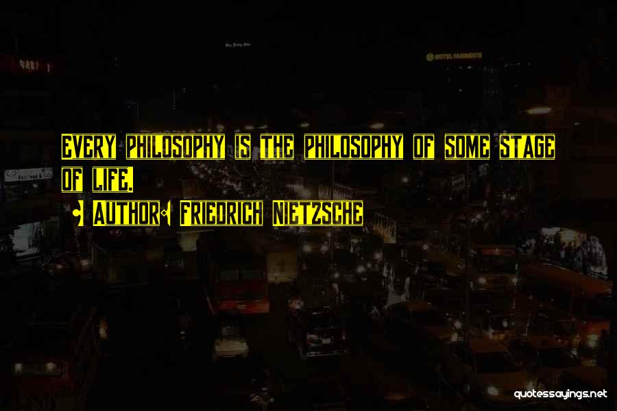 Friedrich Nietzsche Quotes: Every Philosophy Is The Philosophy Of Some Stage Of Life.