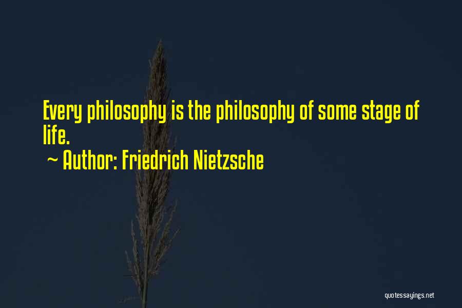 Friedrich Nietzsche Quotes: Every Philosophy Is The Philosophy Of Some Stage Of Life.