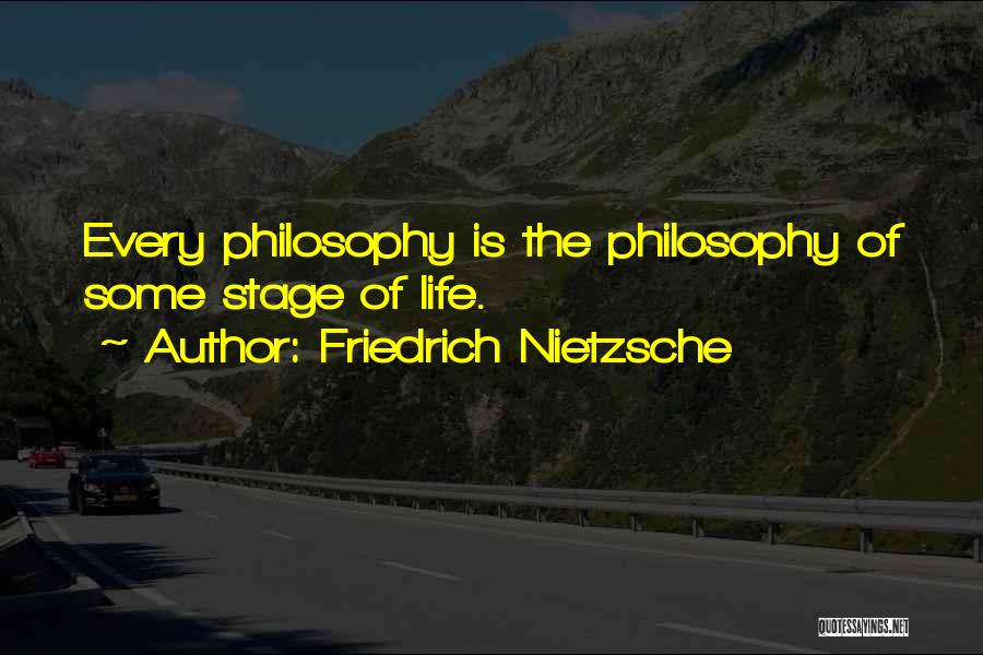 Friedrich Nietzsche Quotes: Every Philosophy Is The Philosophy Of Some Stage Of Life.