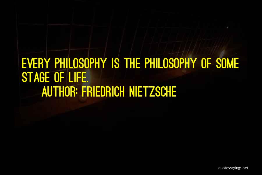Friedrich Nietzsche Quotes: Every Philosophy Is The Philosophy Of Some Stage Of Life.