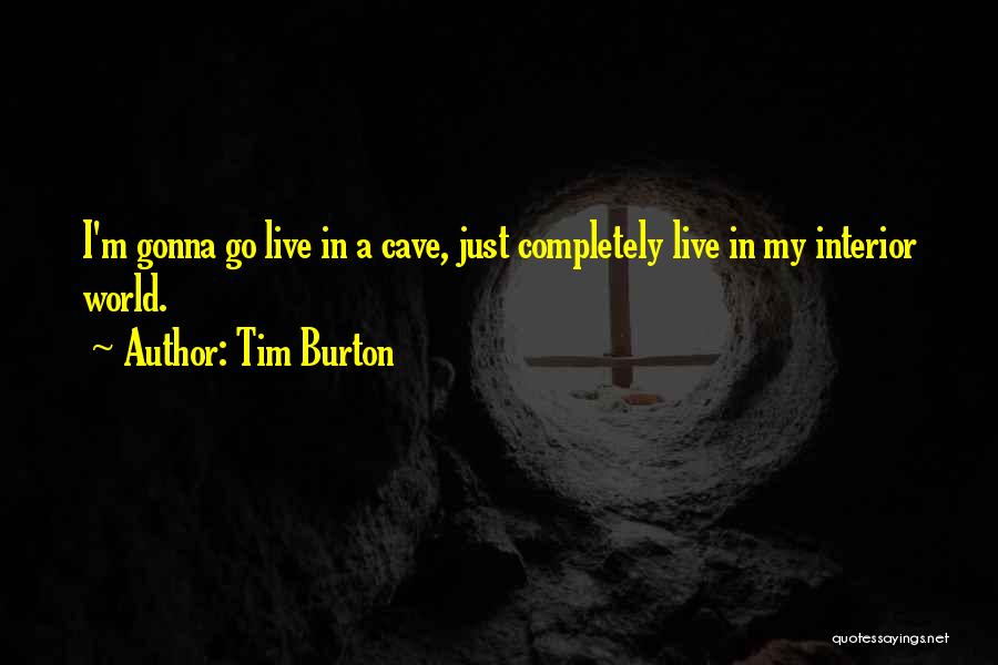 Tim Burton Quotes: I'm Gonna Go Live In A Cave, Just Completely Live In My Interior World.
