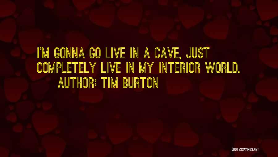 Tim Burton Quotes: I'm Gonna Go Live In A Cave, Just Completely Live In My Interior World.