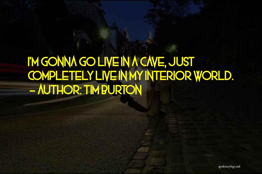 Tim Burton Quotes: I'm Gonna Go Live In A Cave, Just Completely Live In My Interior World.