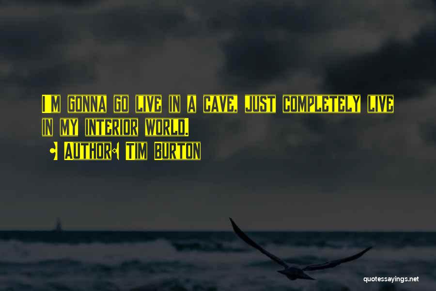 Tim Burton Quotes: I'm Gonna Go Live In A Cave, Just Completely Live In My Interior World.