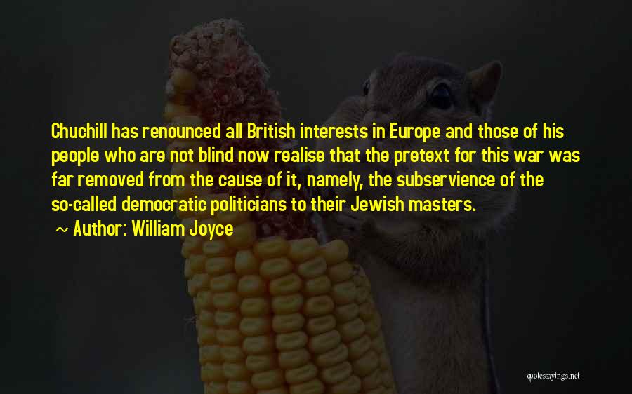 William Joyce Quotes: Chuchill Has Renounced All British Interests In Europe And Those Of His People Who Are Not Blind Now Realise That