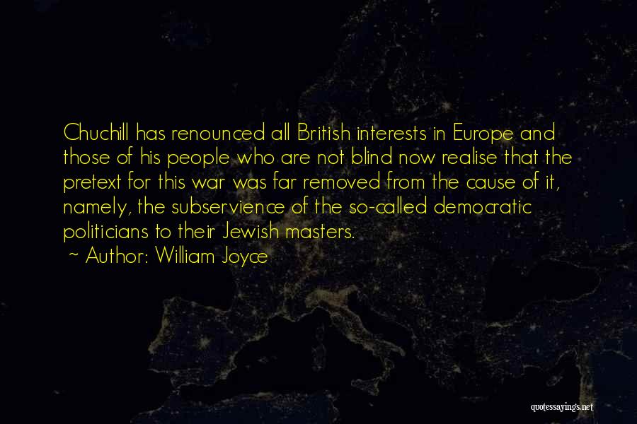 William Joyce Quotes: Chuchill Has Renounced All British Interests In Europe And Those Of His People Who Are Not Blind Now Realise That