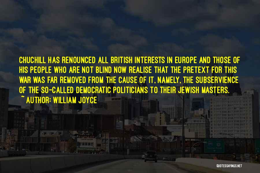 William Joyce Quotes: Chuchill Has Renounced All British Interests In Europe And Those Of His People Who Are Not Blind Now Realise That