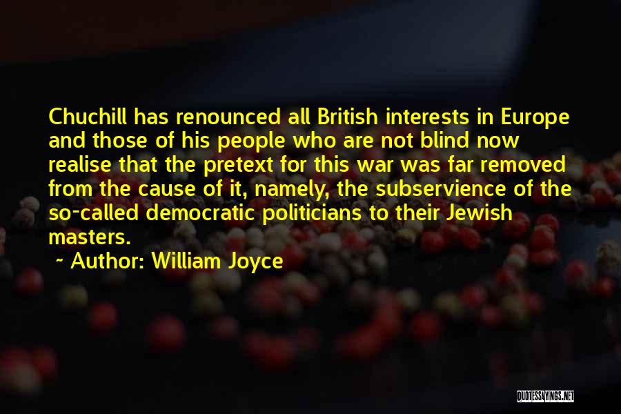 William Joyce Quotes: Chuchill Has Renounced All British Interests In Europe And Those Of His People Who Are Not Blind Now Realise That