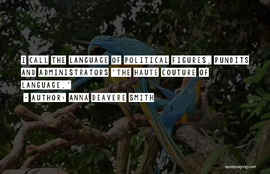 Anna Deavere Smith Quotes: I Call The Language Of Political Figures, Pundits And Administrators 'the Haute Couture Of Language.'