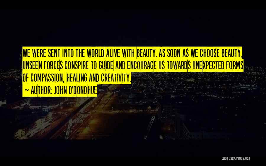 John O'Donohue Quotes: We Were Sent Into The World Alive With Beauty. As Soon As We Choose Beauty, Unseen Forces Conspire To Guide