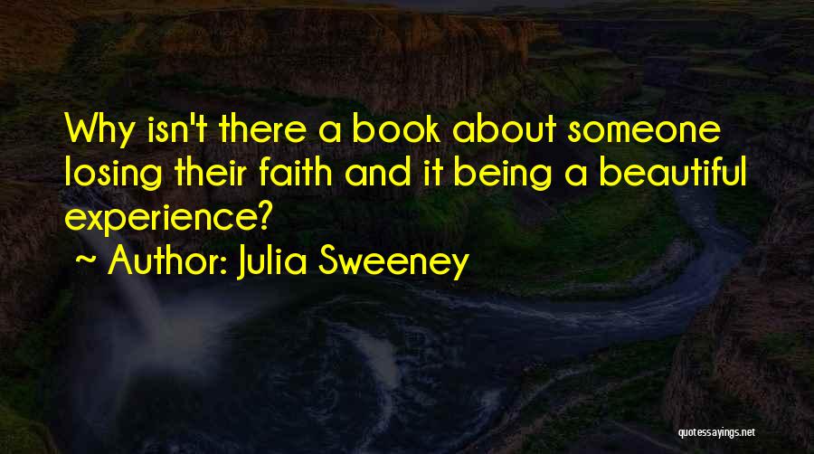 Julia Sweeney Quotes: Why Isn't There A Book About Someone Losing Their Faith And It Being A Beautiful Experience?