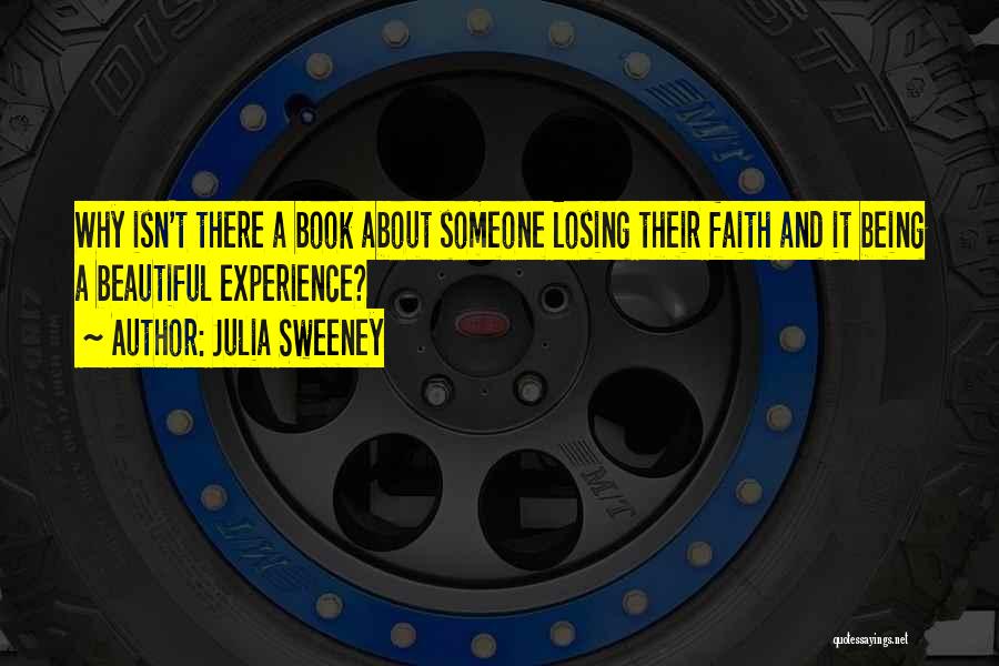 Julia Sweeney Quotes: Why Isn't There A Book About Someone Losing Their Faith And It Being A Beautiful Experience?