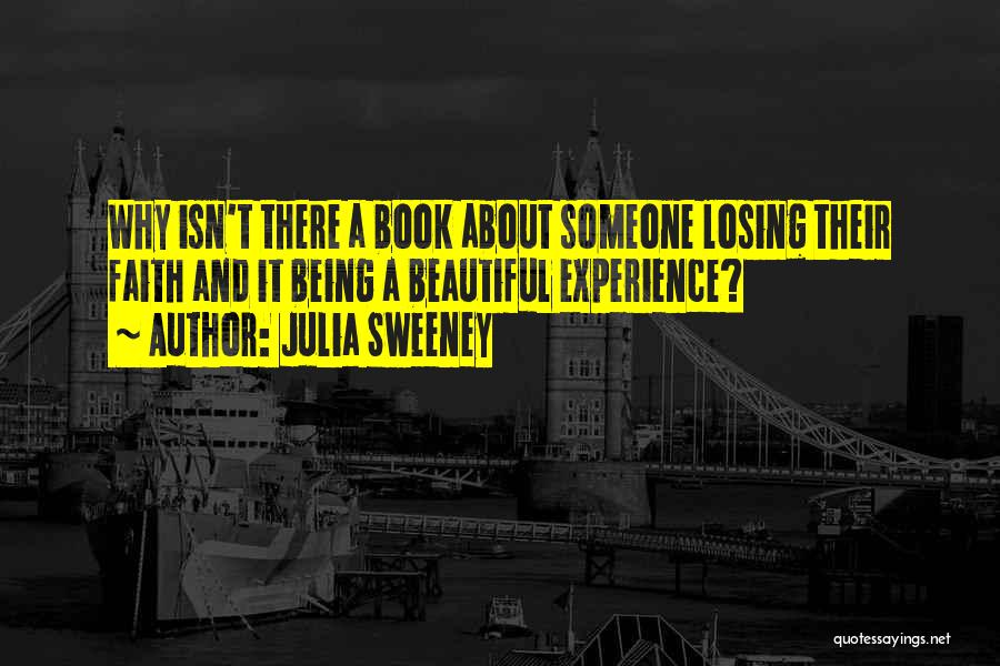 Julia Sweeney Quotes: Why Isn't There A Book About Someone Losing Their Faith And It Being A Beautiful Experience?