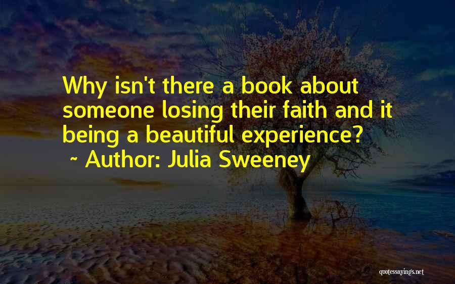 Julia Sweeney Quotes: Why Isn't There A Book About Someone Losing Their Faith And It Being A Beautiful Experience?