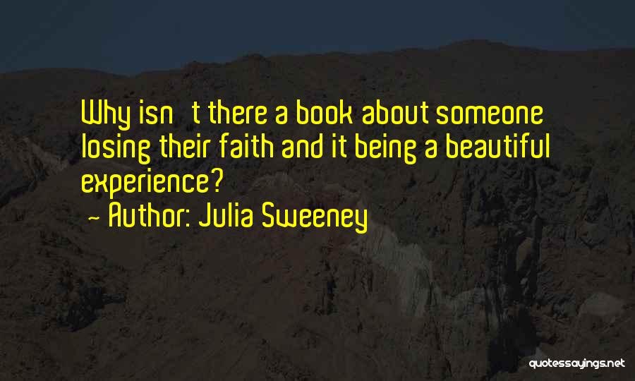 Julia Sweeney Quotes: Why Isn't There A Book About Someone Losing Their Faith And It Being A Beautiful Experience?