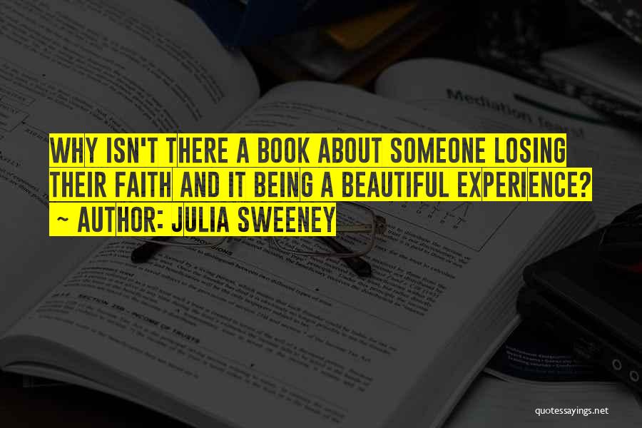 Julia Sweeney Quotes: Why Isn't There A Book About Someone Losing Their Faith And It Being A Beautiful Experience?