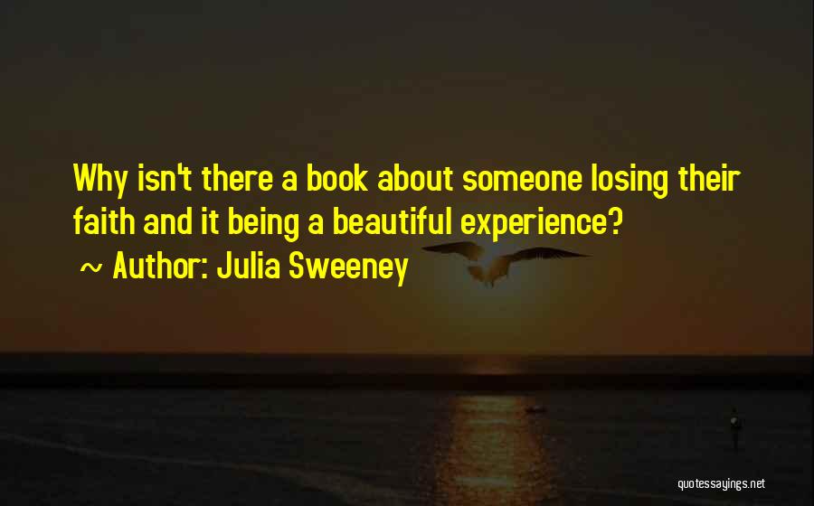 Julia Sweeney Quotes: Why Isn't There A Book About Someone Losing Their Faith And It Being A Beautiful Experience?