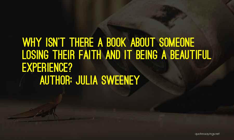 Julia Sweeney Quotes: Why Isn't There A Book About Someone Losing Their Faith And It Being A Beautiful Experience?