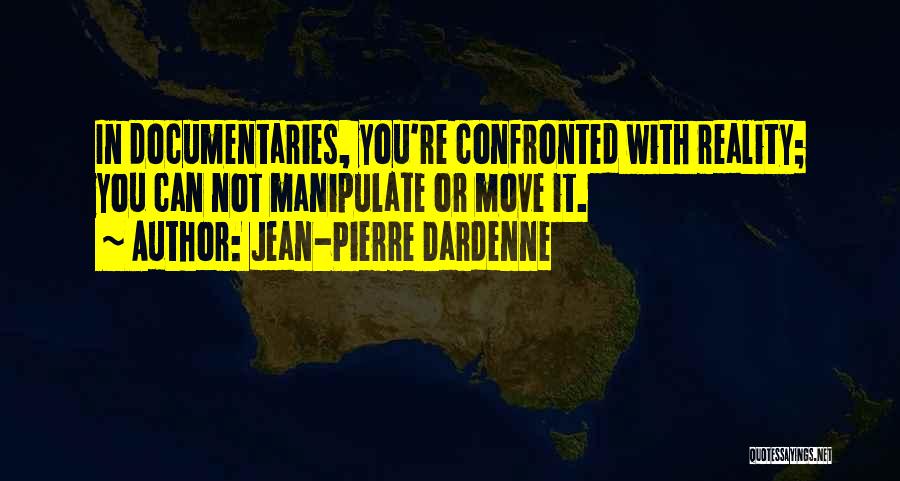 Jean-Pierre Dardenne Quotes: In Documentaries, You're Confronted With Reality; You Can Not Manipulate Or Move It.