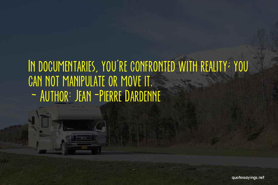 Jean-Pierre Dardenne Quotes: In Documentaries, You're Confronted With Reality; You Can Not Manipulate Or Move It.