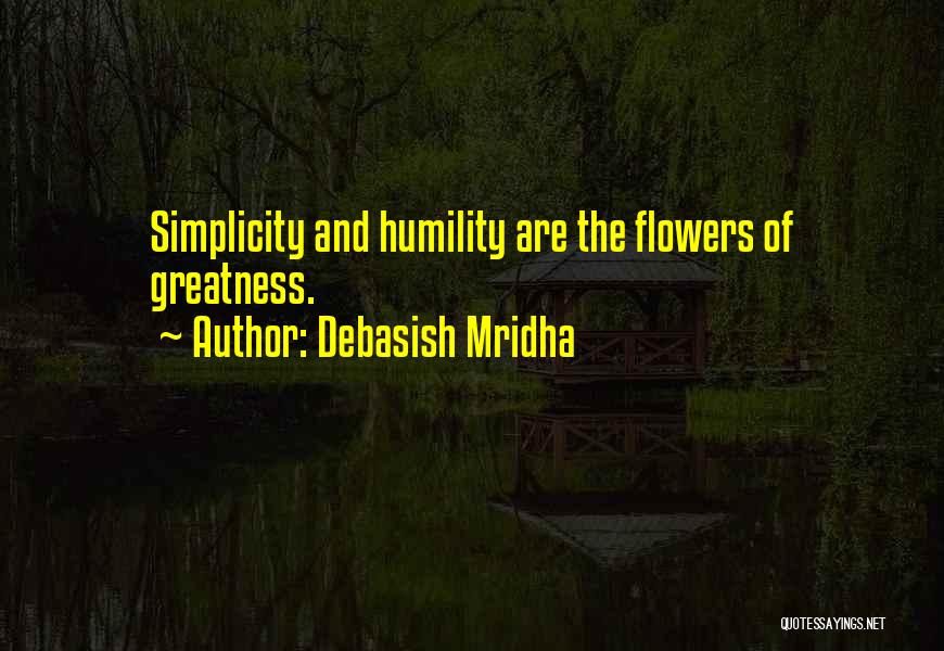 Debasish Mridha Quotes: Simplicity And Humility Are The Flowers Of Greatness.