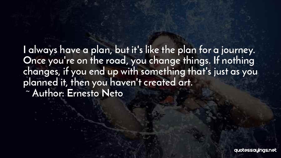 Ernesto Neto Quotes: I Always Have A Plan, But It's Like The Plan For A Journey. Once You're On The Road, You Change