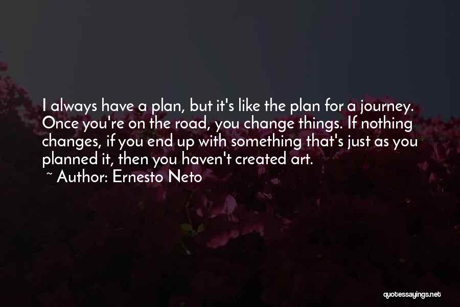Ernesto Neto Quotes: I Always Have A Plan, But It's Like The Plan For A Journey. Once You're On The Road, You Change