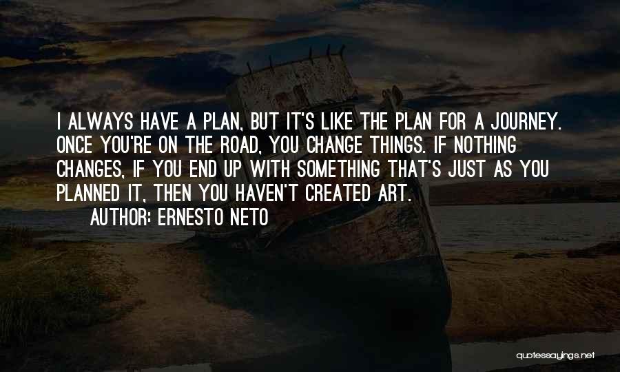 Ernesto Neto Quotes: I Always Have A Plan, But It's Like The Plan For A Journey. Once You're On The Road, You Change