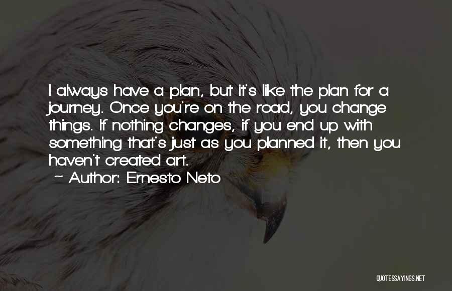 Ernesto Neto Quotes: I Always Have A Plan, But It's Like The Plan For A Journey. Once You're On The Road, You Change