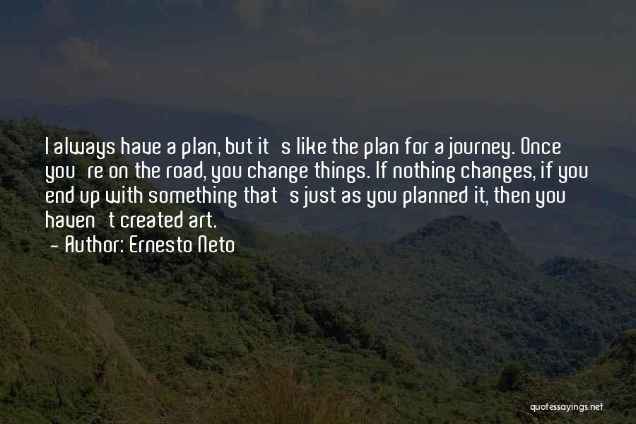 Ernesto Neto Quotes: I Always Have A Plan, But It's Like The Plan For A Journey. Once You're On The Road, You Change