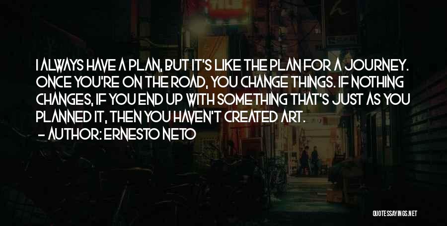 Ernesto Neto Quotes: I Always Have A Plan, But It's Like The Plan For A Journey. Once You're On The Road, You Change